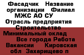 Фасадчик › Название организации ­ Филиал МЖС АО СУ-155 › Отрасль предприятия ­ Строительство › Минимальный оклад ­ 60 000 - Все города Работа » Вакансии   . Кировская обл.,Захарищево п.